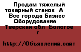 Продам тяжелый токарный станок 1А681 - Все города Бизнес » Оборудование   . Тверская обл.,Бологое г.